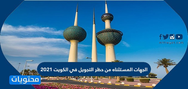 الجهات المستثناه من حظر التجول في الكويت 2021