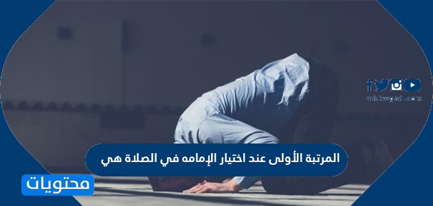المرتبة الأولى عند اختيار الإمامه في الصلاة هي