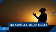 ما هي المسافة التي يجوز قصر الصلاة فيها
