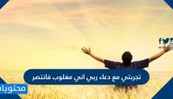 تجربتي مع دعاء ربي اني مغلوب فانتصر
