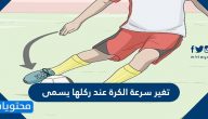 تغير سرعة الكرة عند ركلها يسمى