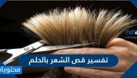 تفسير قص الشعر بالحلم لابن سيرين