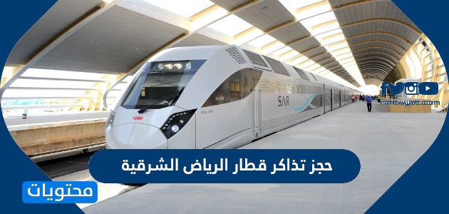 حجز تذاكر قطار الرياض الشرقية وأسعارها وجدول مواعيد الرحلات