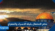 حكم الاحتفال بليلة الاسراء والمعراج