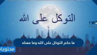 ما حكم التوكل على الله وما معناه