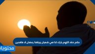 حكم دعاء اللهم بارك لنا في شعبان وبلغنا رمضان لافاقدين