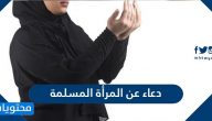 دعاء عن المرأة المسلمة وأجمل الأدعية عن الحجاب والستر