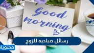 رسائل صباحية للزوج مميزة مكتوبة وبالصور