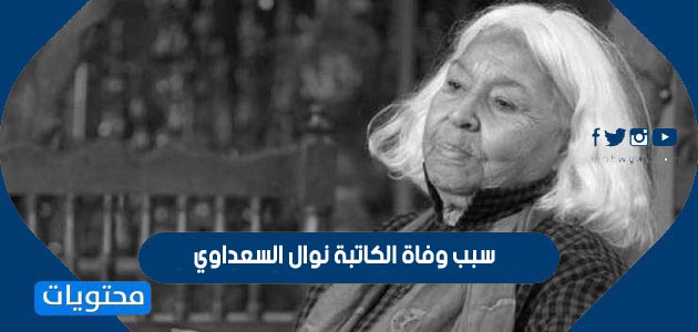 سبب وفاة الكاتبة نوال السعداوي