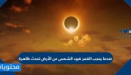 عندما يحجب القمر ضوء الشمس عن الأرض تحدث ظاهرة