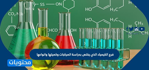 فرع الكيمياء الذي يختص بدراسة المركبات وكميتها وانواعها