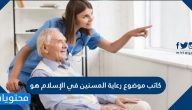 كاتب موضوع رعاية المسنين في الإسلام هو