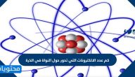 كم عدد الالكترونات التي تدور حول النواة في الذرة