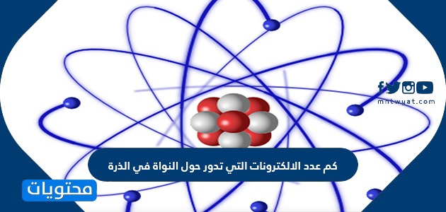 كم عدد الالكترونات التي تدور حول النواة في الذرة