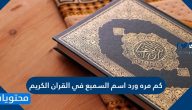 كم مره ورد اسم السميع في القران الكريم