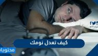 كيف تعدل نومك ؟ وما هي أسباب اضطرابات النوم وأعراضه؟