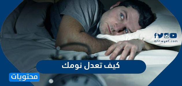 كيف تعدل نومك ؟ وما هي أسباب اضطرابات النوم وأعراضه؟