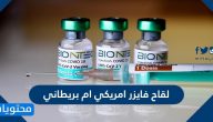 لقاح فايزر امريكي ام بريطاني وما فوائده واضراره الصحية
