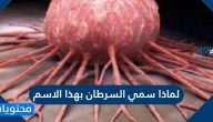 لماذا سمي السرطان بهذا الاسم وما عوامل خطر الاصابة به