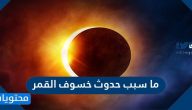 ما سبب حدوث خسوف القمر