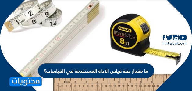 ما مقدار دقة قياس الأداة المستخدمة في القياسات؟
