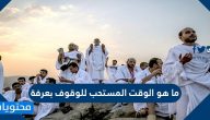 ما هو الوقت المستحب للوقوف بعرفة