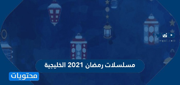 مسلسلات رمضان 2021 الخليجية والقنوات الناقلة لها
