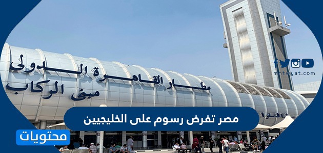 مصر تفرض رسوم على الخليجيين 2021