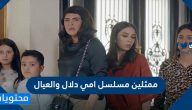 ممثلين مسلسل امي دلال والعيال وقصته ونبذة عن حياتهم الشخصية