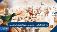 من المعارك التي حدثت في عهد الخلفاء الراشدين