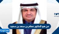 من هو الدكتور عصام بن سعد بن سعيد السيرة الذاتية