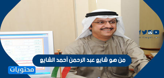 من هو شايع عبد الرحمن أحمد الشايع وزير البلدية والإسكان الكويتي