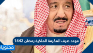 موعد صرف المكرمة الملكية رمضان 1442 مكرمة الملك سلمان رمضان 2021