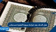 هل الدعاء بعد قراءة سورة البقرة مستجاب