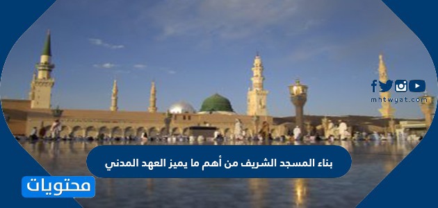 هل بناء المسجد الشريف من أهم ما يميز العهد المدني