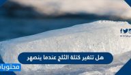 هل تتغير كتلة الثلج عندما ينصهر