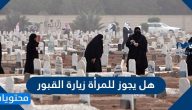 هل يجوز للمرأة زيارة القبور