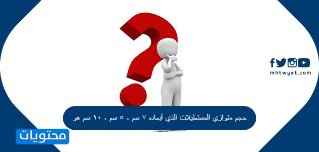 حجم متوازي المستطيلات الذي أبعاده ٧ سم ٥ سم ١٠ سم هو موقع محتويات