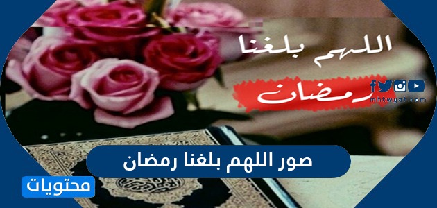 صور دعاء اللهم بلغنا رمضان 2021 أجمل صور مكتوب عليها اللهم بلغنا رمضان موقع محتويات