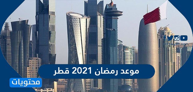 موعد رمضان 2021 قطر متى تاريخ أول يوم رمضان في قطر موقع محتويات