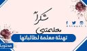 تهنئة معلمة لطالباتها بالتوفيق والنجاح والتخرج 2026