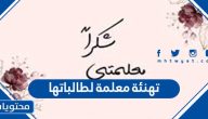 تهنئة معلمة لطالباتها بالتوفيق والنجاح والتخرج 2025