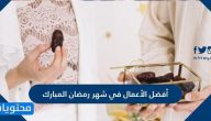 أفضل الأعمال في شهر رمضان المبارك