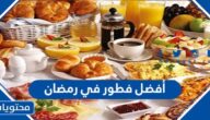 ما هو أفضل فطور في رمضان 2025