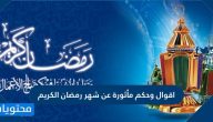 أقوال وحكم مأثورة عن شهر رمضان الكريم