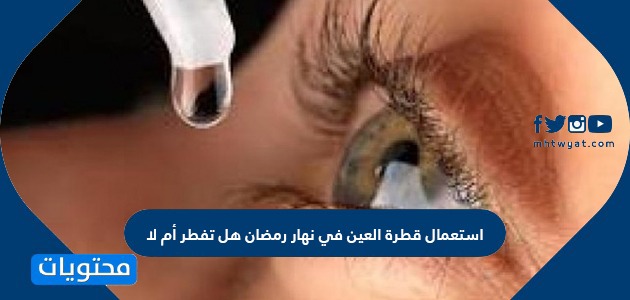 استعمال قطرة العين في نهار رمضان هل تفطر أم لا؟