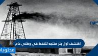 اكتشف أول بئر منتجة للنفط في وطني عام