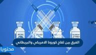الفرق بين لقاح كورونا الامريكي والبريطاني