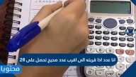 انا عدد اذا قربته الى اقرب عدد صحيح تحصل على 28