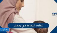 كيفية تنظيم الرضاعة في رمضان 2025